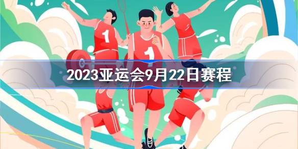 2023亚运会9月22日赛程-2023亚运会9月22日比赛项目