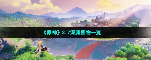 原神3.7深渊怪物有哪些-原神3.7版本全部深渊怪物一览