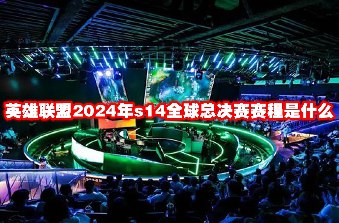 英雄联盟2024年s14全球总决赛赛程是什么